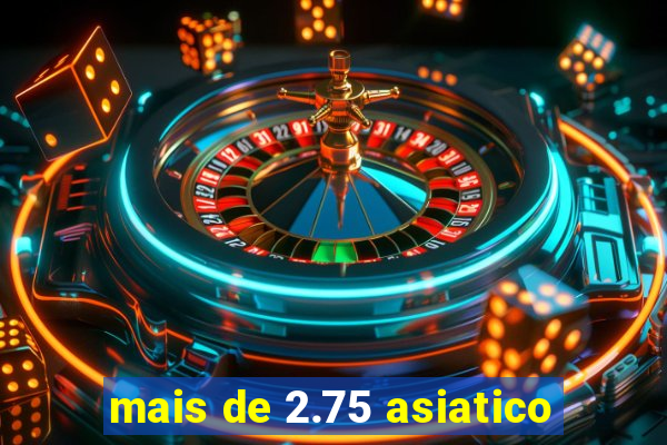 mais de 2.75 asiatico